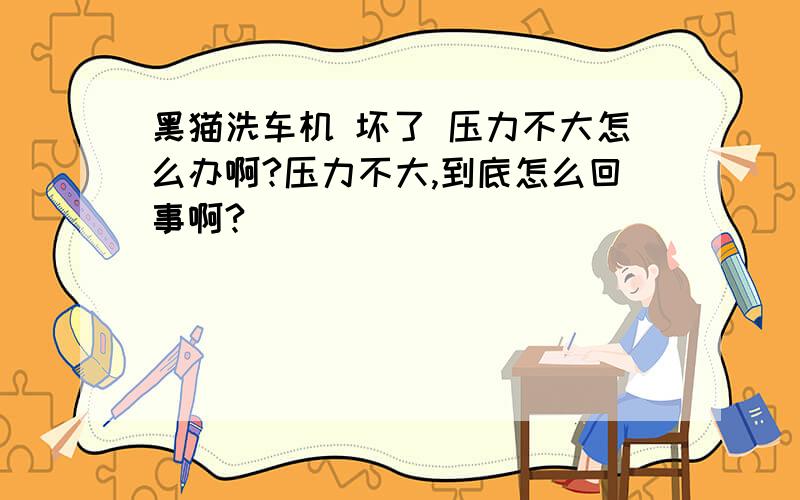 黑猫洗车机 坏了 压力不大怎么办啊?压力不大,到底怎么回事啊?