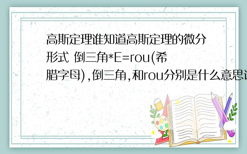 高斯定理谁知道高斯定理的微分形式 倒三角*E=rou(希腊字母),倒三角,和rou分别是什么意思证明静电平衡下的空腔导体内腔的电场强度处处为0，有人给了我这个式子 倒三角*E=rou/e，然后他说rou=