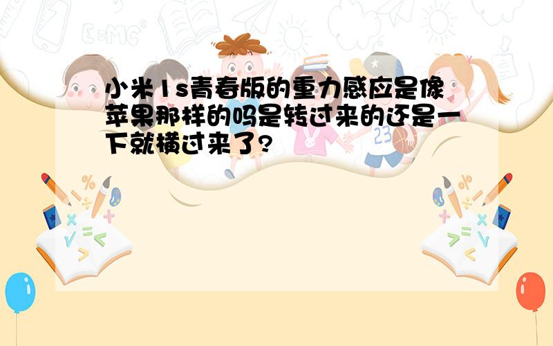 小米1s青春版的重力感应是像苹果那样的吗是转过来的还是一下就横过来了?