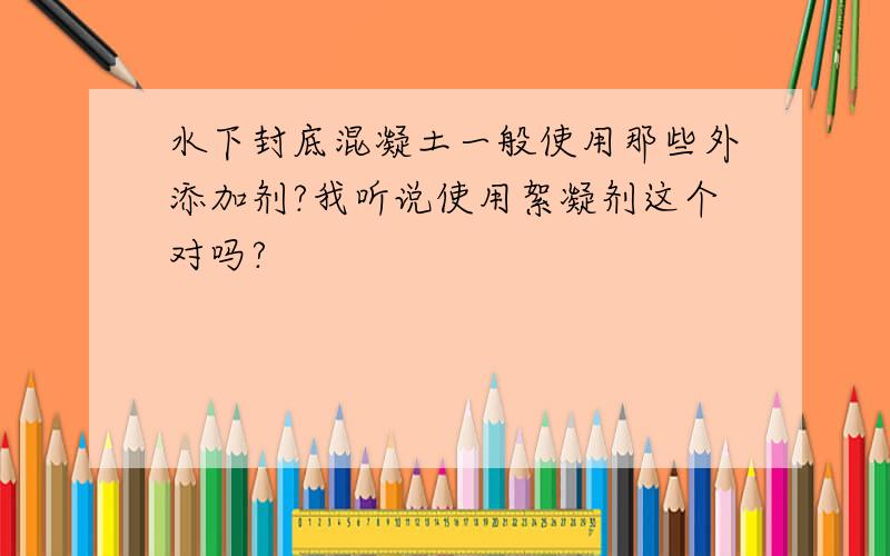 水下封底混凝土一般使用那些外添加剂?我听说使用絮凝剂这个对吗?