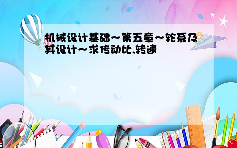 机械设计基础～第五章～轮系及其设计～求传动比,转速