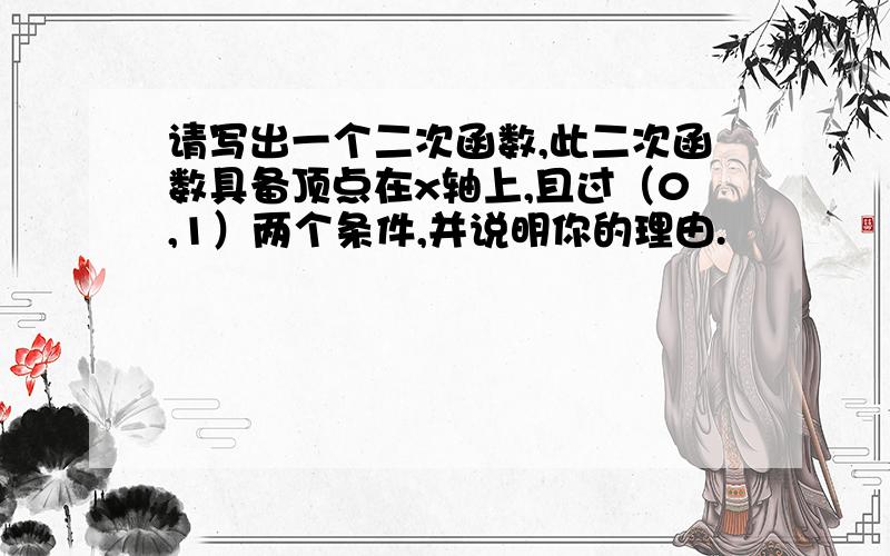 请写出一个二次函数,此二次函数具备顶点在x轴上,且过（0,1）两个条件,并说明你的理由.