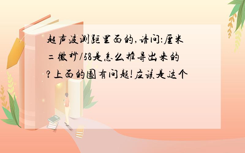 超声波测距里面的,请问：厘米=微秒/58是怎么推导出来的?上面的图有问题!应该是这个