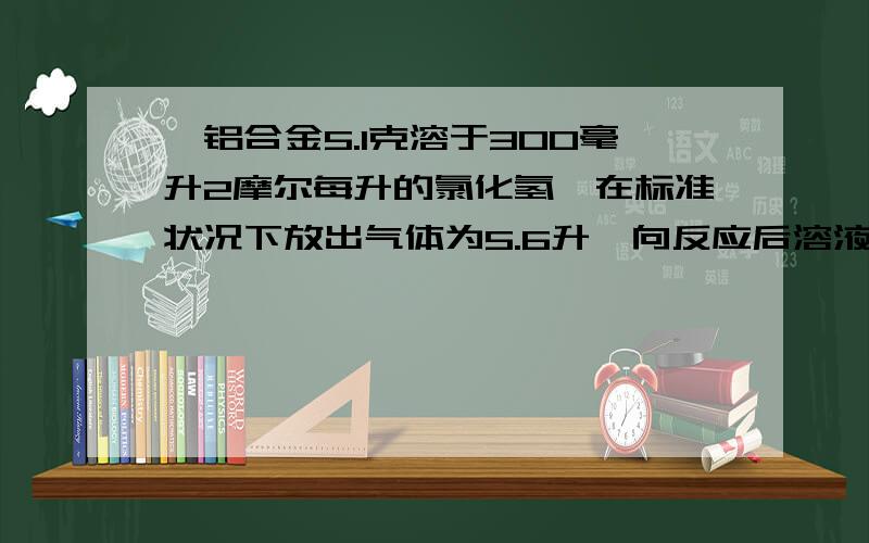 镁铝合金5.1克溶于300毫升2摩尔每升的氯化氢,在标准状况下放出气体为5.6升,向反应后溶液加入足量氨水,产生沉淀质量为?（最好详细点,还没有学过）