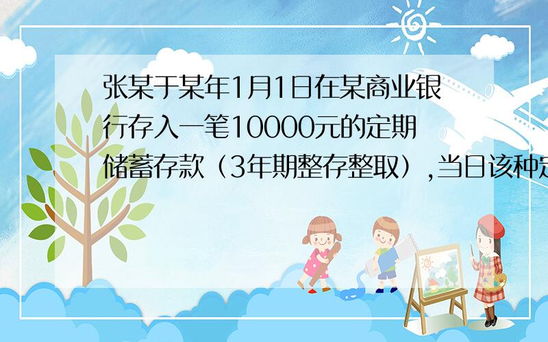 张某于某年1月1日在某商业银行存入一笔10000元的定期储蓄存款（3年期整存整取）,当日该种定期储蓄存款利率为3.24%,1个月后该种定期储蓄存款利率调整为3.60%.3年过去了.张某因为忙于生意,一