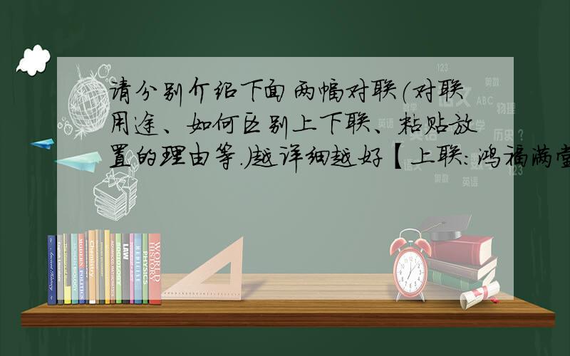 请分别介绍下面两幅对联（对联用途、如何区别上下联、粘贴放置的理由等.）越详细越好【上联：鸿福满堂财运高.下联：新春临宅家兴旺.横批：福星高照】【上联：佳年顺景幸福来.下联：