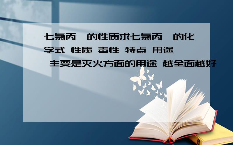 七氯丙烷的性质求七氯丙烷的化学式 性质 毒性 特点 用途 主要是灭火方面的用途 越全面越好