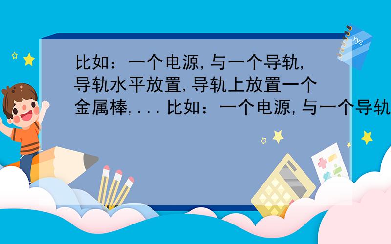 比如：一个电源,与一个导轨,导轨水平放置,导轨上放置一个金属棒,...比如：一个电源,与一个导轨,导轨水平放置,导轨上放置一个金属棒,不计一切摩擦,此时流过导体棒的电流为Ⅰ,则安培力必