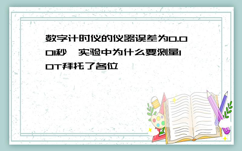 数字计时仪的仪器误差为0.001秒,实验中为什么要测量10T拜托了各位