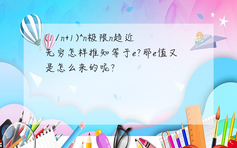 (1/n+1)^n极限n趋近无穷怎样推知等于e?那e值又是怎么来的呢?