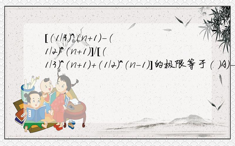 [(1/3)^(n+1)-(1/2)^(n+1)]/[(1/3)^(n+1)+(1/2)^(n-1)]的极限等于( )A)-4 B)1/3 C)0 D)-1/4