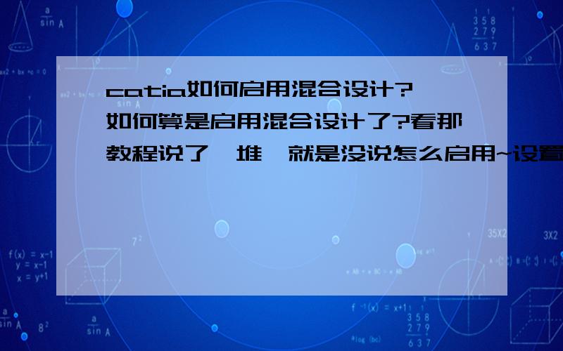 catia如何启用混合设计?如何算是启用混合设计了?看那教程说了一堆,就是没说怎么启用~设置中？能不能说具体点？