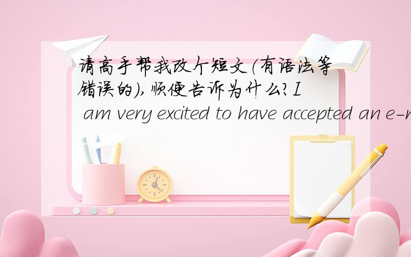 请高手帮我改个短文（有语法等错误的）,顺便告诉为什么?I am very excited to have accepted an e-mail from 1___you.I'm glad you have made such a great progress 2___that you can write your e-mail good Chinese.I read 3___your e-mail