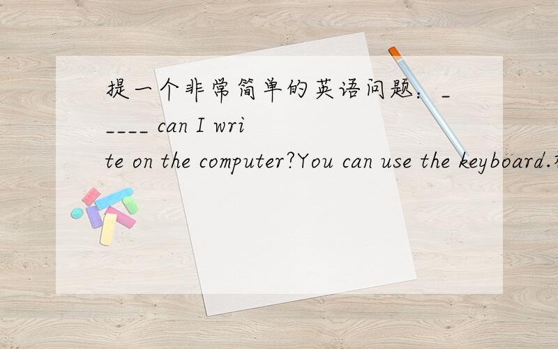 提一个非常简单的英语问题：_____ can I write on the computer?You can use the keyboard.横线上填特殊疑问词······怎么填?