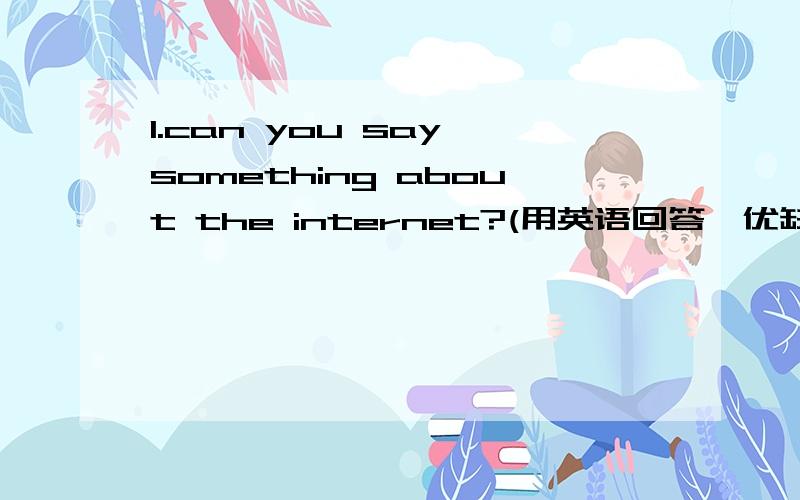 1.can you say something about the internet?(用英语回答,优缺点）