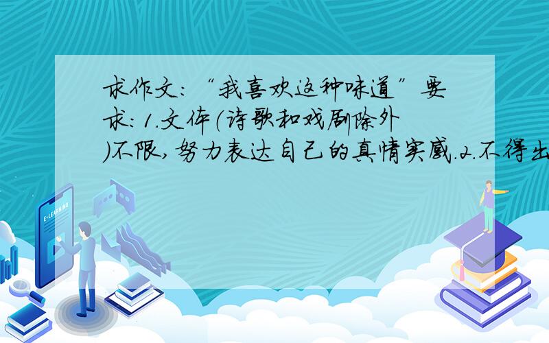 求作文：“我喜欢这种味道”要求：1.文体（诗歌和戏剧除外）不限,努力表达自己的真情实感.2.不得出现真实校名,真实姓名3.字数不少于600字