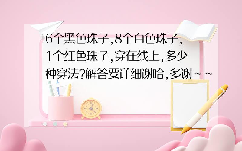 6个黑色珠子,8个白色珠子,1个红色珠子,穿在线上,多少种穿法?解答要详细谢哈,多谢～～