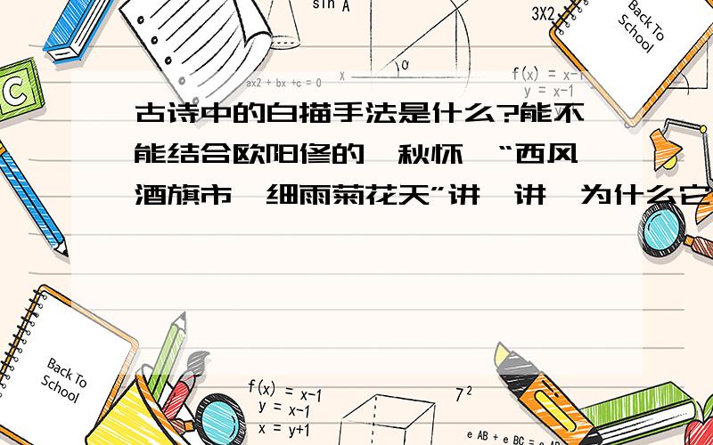 古诗中的白描手法是什么?能不能结合欧阳修的《秋怀》“西风酒旗市,细雨菊花天”讲一讲,为什么它是白描节物岂不好,秋怀何黯然!西风酒旗市,细雨菊花天.感事悲双鬓,包羞食万钱.鹿车何日