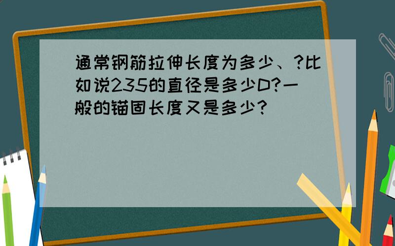 通常钢筋拉伸长度为多少、?比如说235的直径是多少D?一般的锚固长度又是多少?