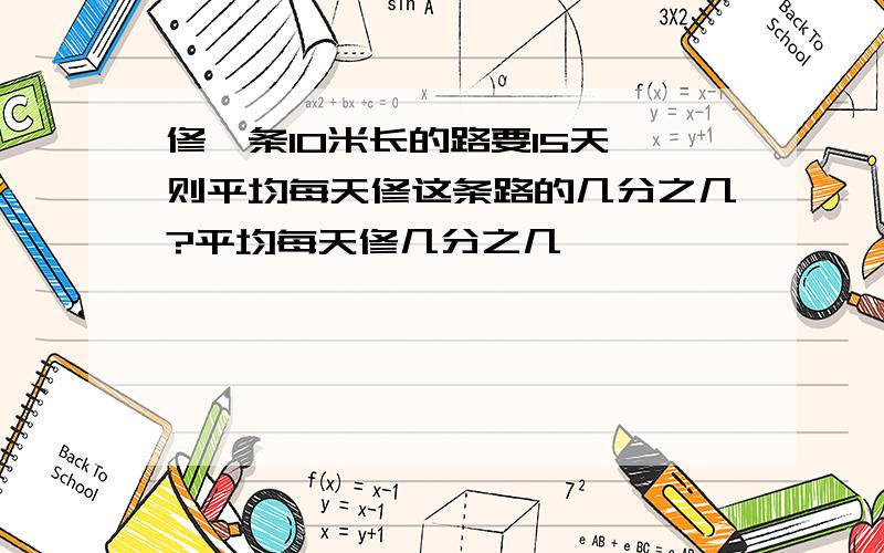 修一条10米长的路要15天,则平均每天修这条路的几分之几?平均每天修几分之几