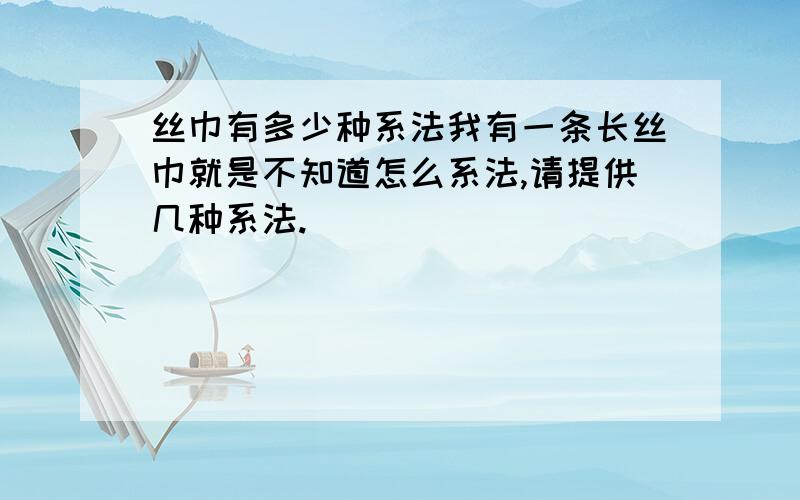 丝巾有多少种系法我有一条长丝巾就是不知道怎么系法,请提供几种系法.