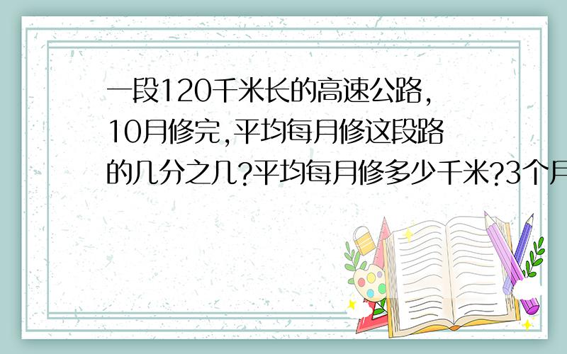 一段120千米长的高速公路,10月修完,平均每月修这段路的几分之几?平均每月修多少千米?3个月修了几分之