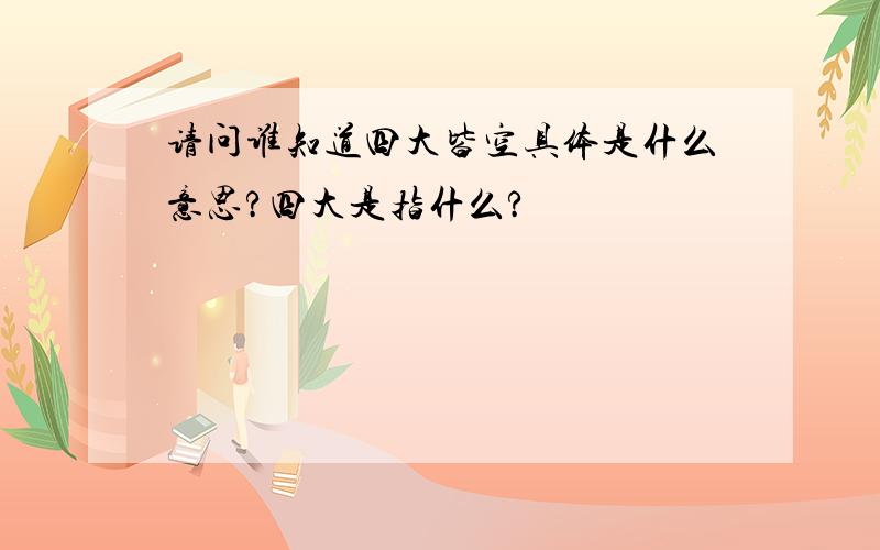 请问谁知道四大皆空具体是什么意思?四大是指什么?