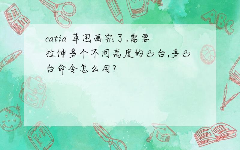 catia 草图画完了,需要拉伸多个不同高度的凸台,多凸台命令怎么用?