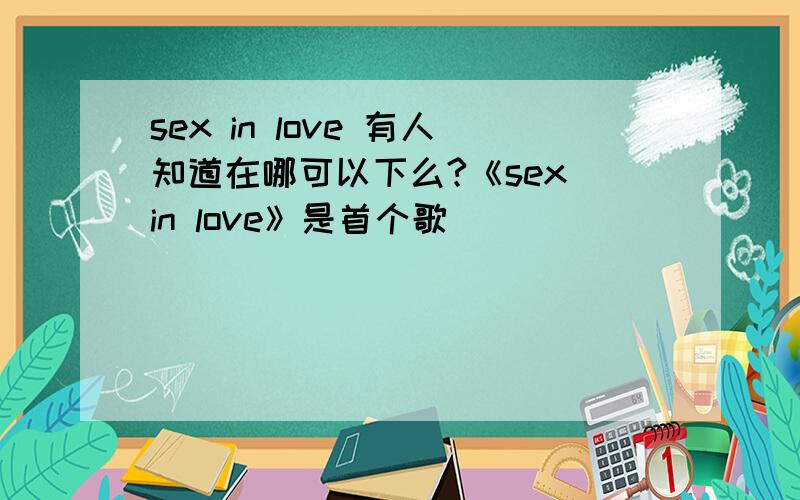 sex in love 有人知道在哪可以下么?《sex in love》是首个歌