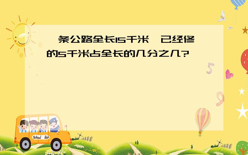 一条公路全长15千米,已经修的5千米占全长的几分之几?