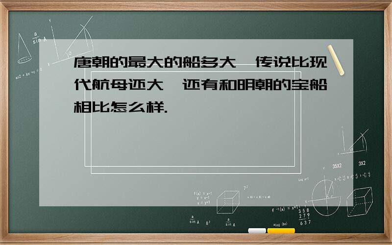 唐朝的最大的船多大,传说比现代航母还大,还有和明朝的宝船相比怎么样.