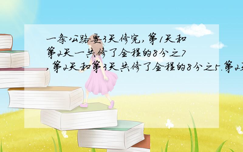 一条公路要3天修完,第1天和第2天一共修了全程的8分之7,第2天和第3天共修了全程的8分之5.第2天修了全程的几分之几?快啊,