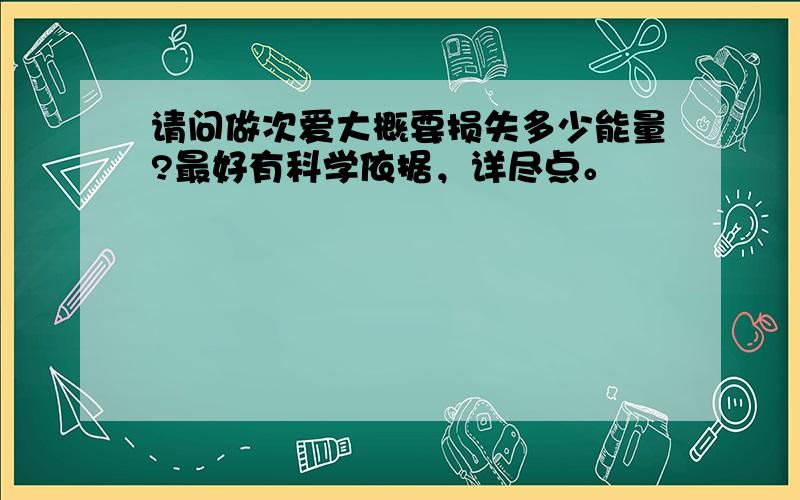 请问做次爱大概要损失多少能量?最好有科学依据，详尽点。