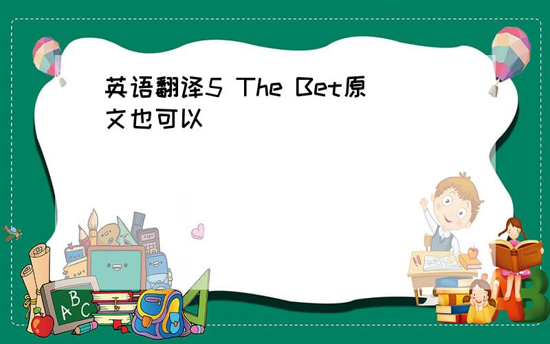 英语翻译5 The Bet原文也可以