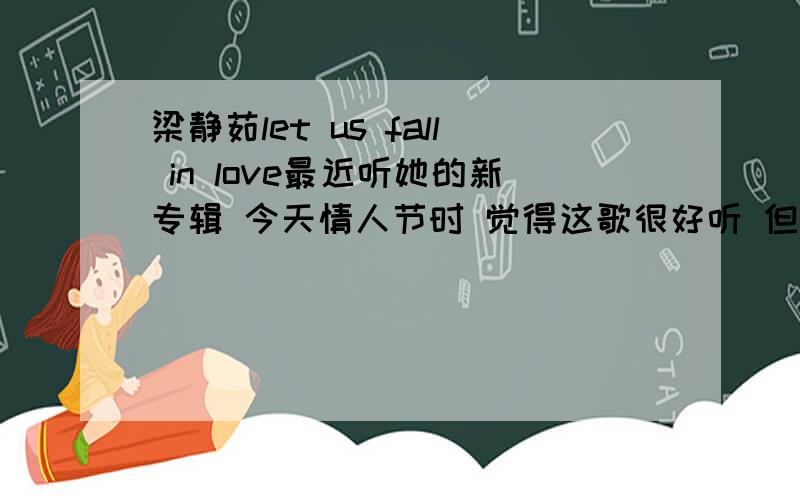 梁静茹let us fall in love最近听她的新专辑 今天情人节时 觉得这歌很好听 但感觉好象是翻唱的 有朋友了解这歌吗