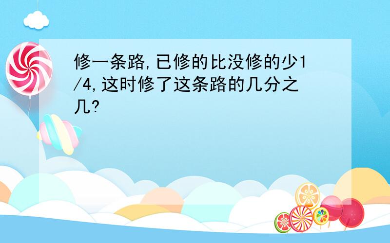 修一条路,已修的比没修的少1/4,这时修了这条路的几分之几?