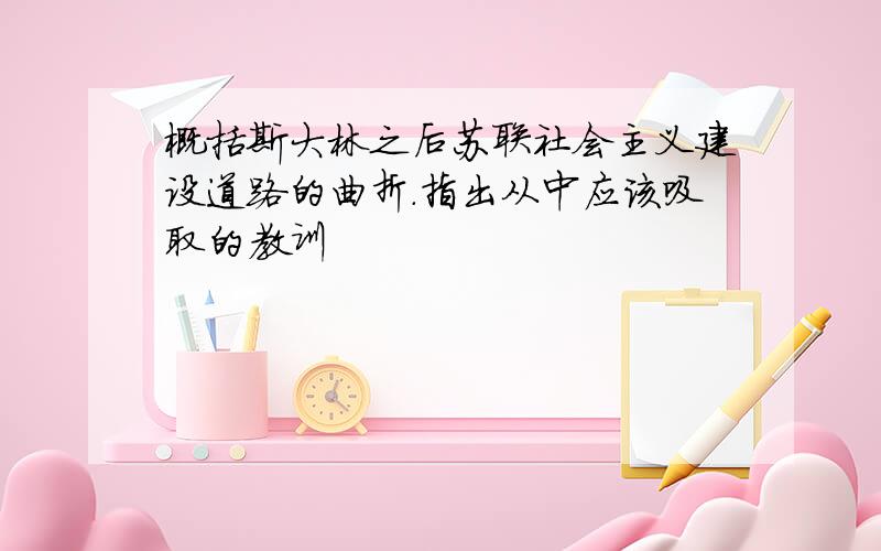 概括斯大林之后苏联社会主义建设道路的曲折.指出从中应该吸取的教训