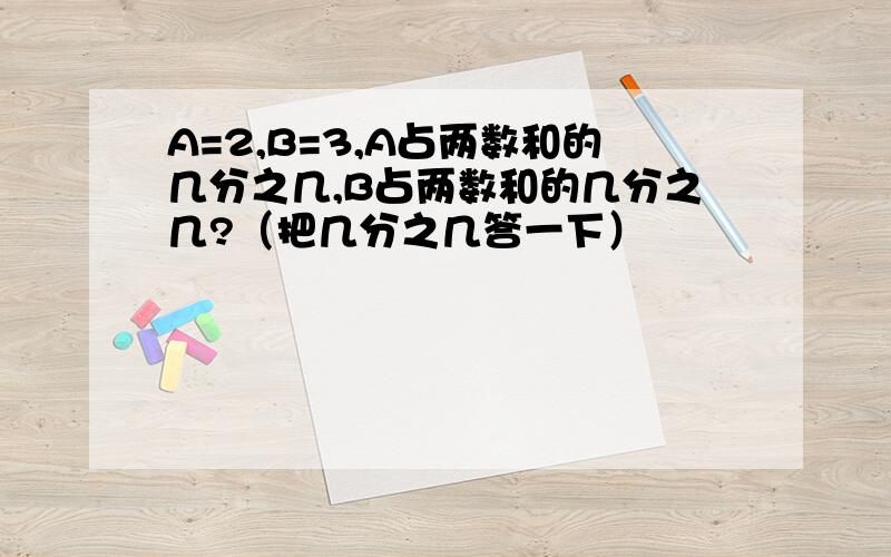 A=2,B=3,A占两数和的几分之几,B占两数和的几分之几?（把几分之几答一下）