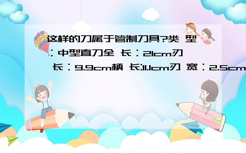 这样的刀属于管制刀具?类 型：中型直刀全 长：21cm刃 长：9.9cm柄 长:11.1cm刃 宽：2.5cm（最宽处）刃 厚：0.5刃 材：420C硬 度：58HRC刀 柄：420C刀 鞘：ABS工程塑料