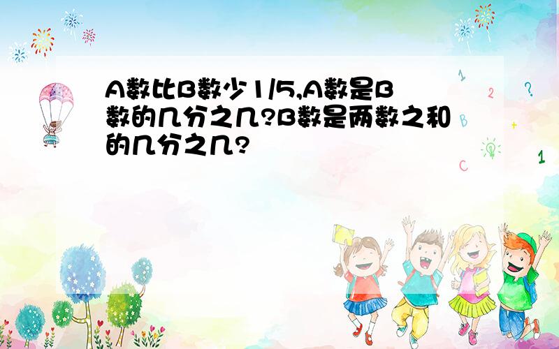 A数比B数少1/5,A数是B数的几分之几?B数是两数之和的几分之几?