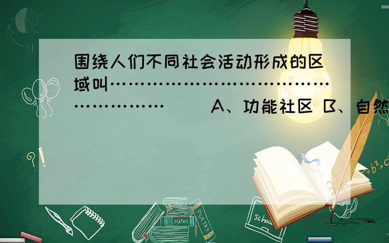 围绕人们不同社会活动形成的区域叫……………………………………………（ ）A、功能社区 B、自然社区 C、行政社区 D、商业社区