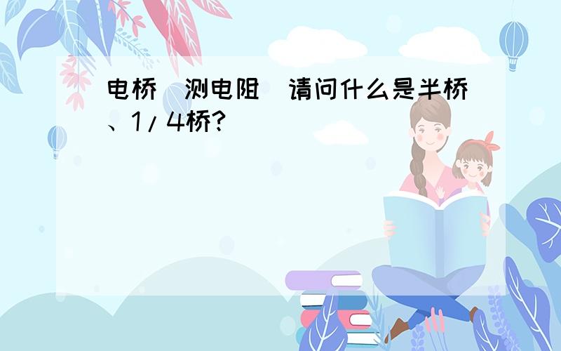 电桥（测电阻）请问什么是半桥、1/4桥?