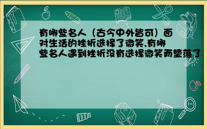 有哪些名人（古今中外皆可）面对生活的挫折选择了微笑,有哪些名人遇到挫折没有选择微笑而堕落了