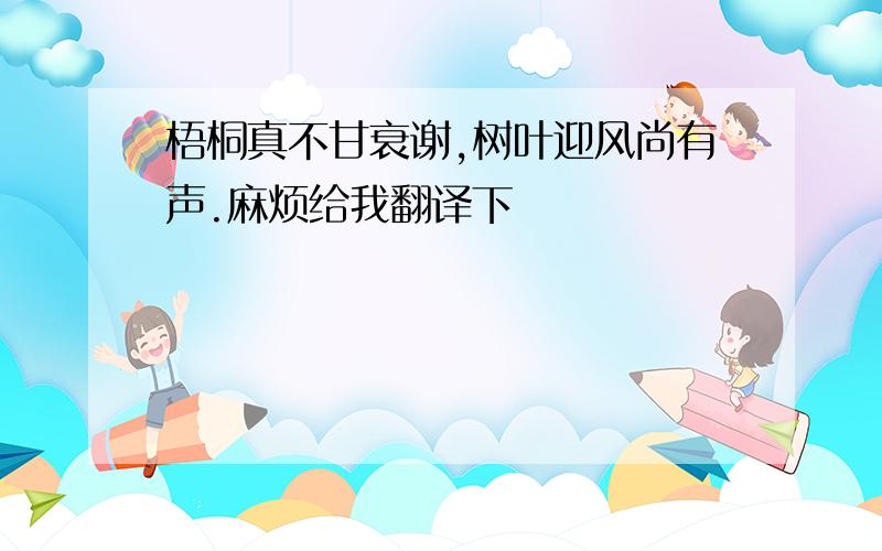 梧桐真不甘衰谢,树叶迎风尚有声.麻烦给我翻译下