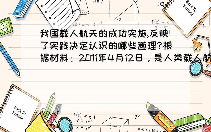 我国载人航天的成功实施,反映了实践决定认识的哪些道理?根据材料：2011年4月12日，是人类载人航天活动50周年纪念日。我国载人航天飞行的成功，探索出一套符合我国国情的重大科技工程