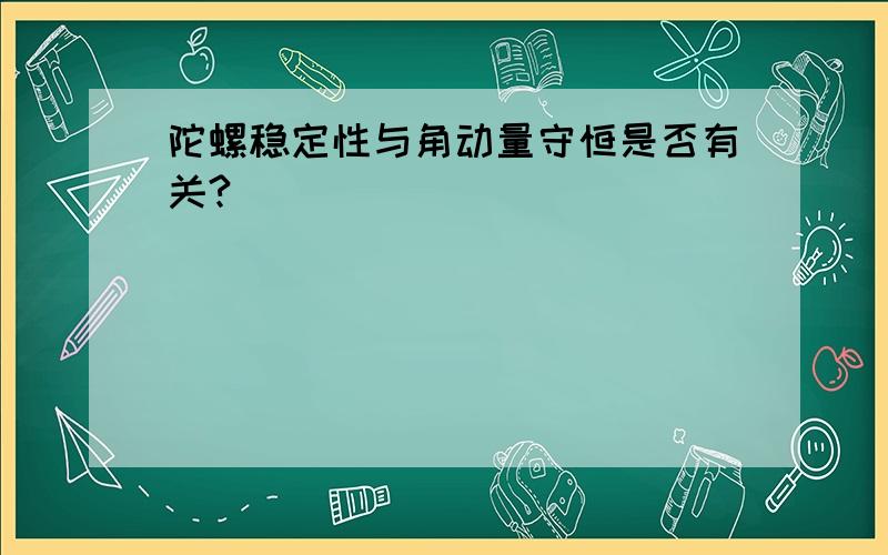 陀螺稳定性与角动量守恒是否有关?