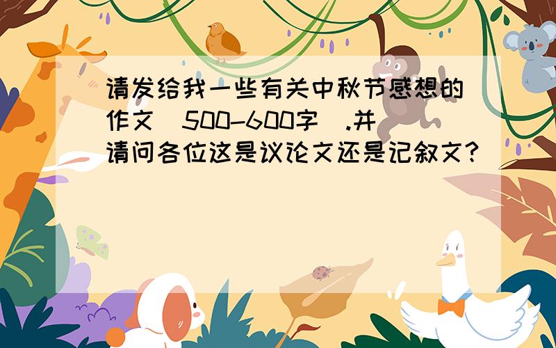 请发给我一些有关中秋节感想的作文(500-600字).并请问各位这是议论文还是记叙文?