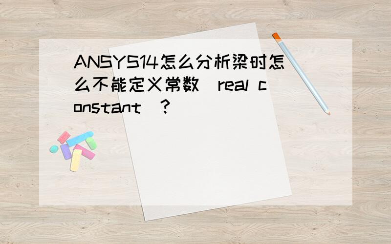 ANSYS14怎么分析梁时怎么不能定义常数（real constant）?