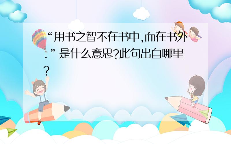 “用书之智不在书中,而在书外.”是什么意思?此句出自哪里?