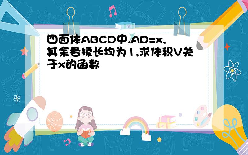 四面体ABCD中.AD=x,其余各棱长均为1,求体积V关于x的函数